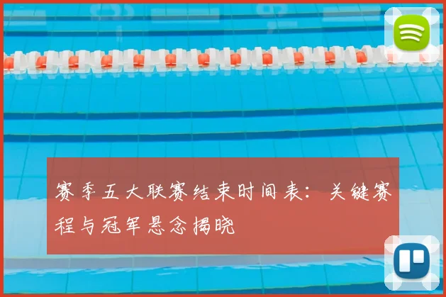 赛季五大联赛结束时间表:关键赛程与冠军悬念揭晓