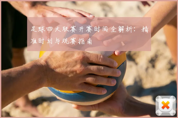足球四大联赛开赛时间全解析:精准时刻与观赛指南
