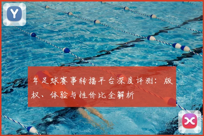 年足球赛事转播平台深度评测：版权、体验与性价比全解析