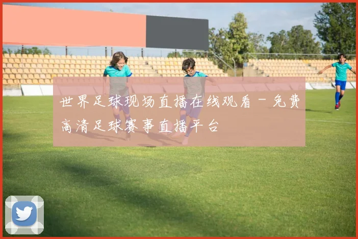 世界足球现场直播在线观看 - 免费高清足球赛事直播平台