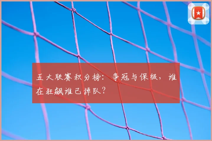 五大联赛积分榜：争冠与保级，谁在狂飙谁已掉队？
