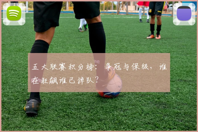 五大联赛积分榜：争冠与保级，谁在狂飙谁已掉队？