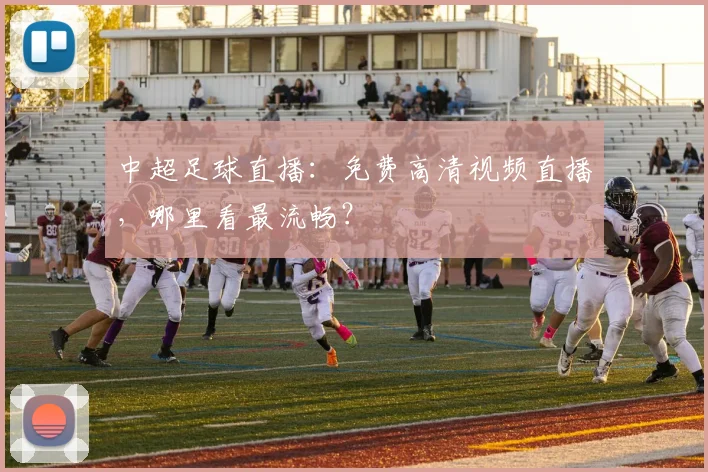 中超足球直播:免费高清视频直播,哪里看最流畅?