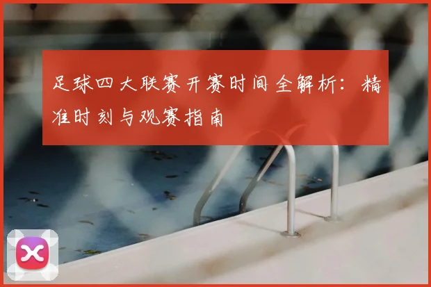 足球四大联赛开赛时间全解析:精准时刻与观赛指南