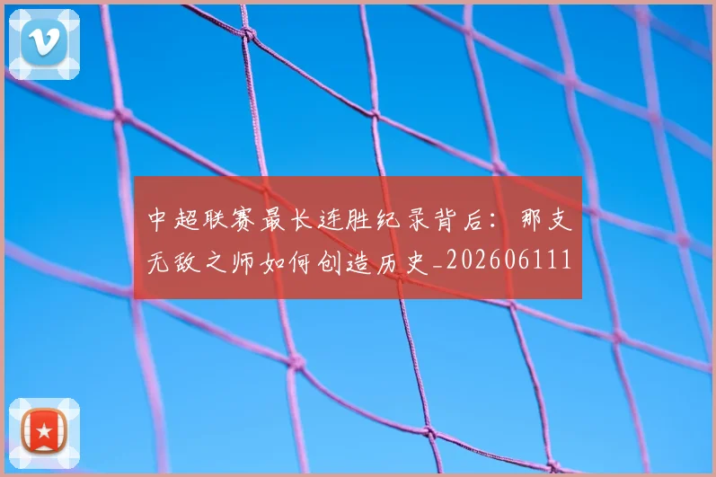 中超联赛最长连胜纪录背后：那支无敌之师如何创造历史_20260611141640