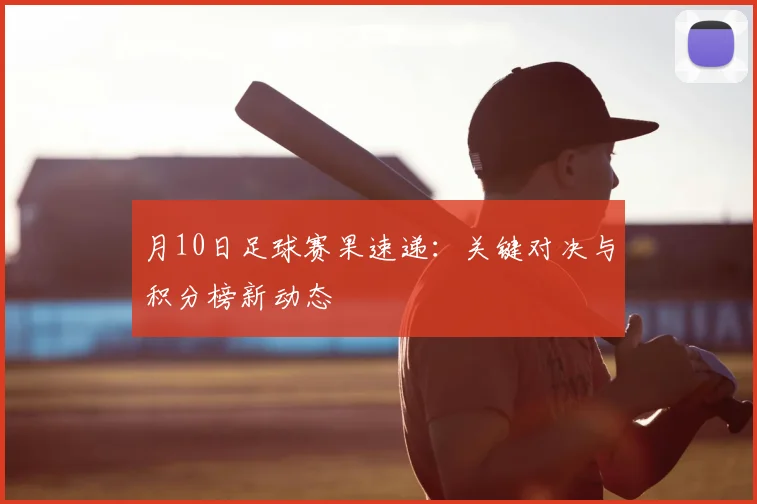 月10日足球赛果速递：关键对决与积分榜新动态