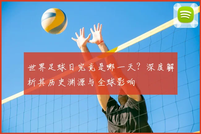 世界足球日究竟是哪一天?深度解析其历史渊源与全球影响