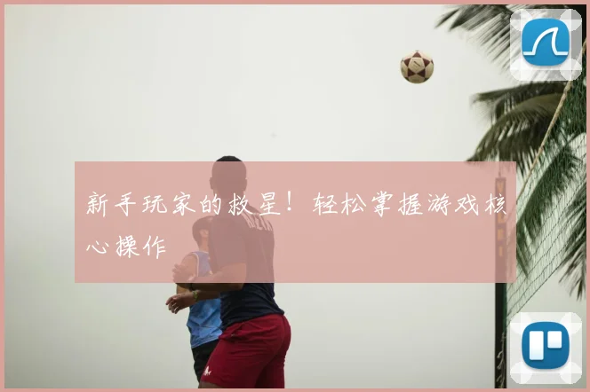 新手玩家的救星!轻松掌握游戏核心操作