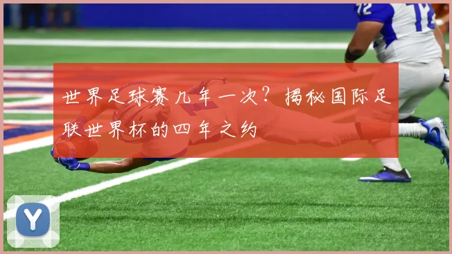 世界足球赛几年一次?揭秘国际足联世界杯的四年之约