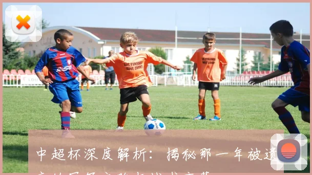 中超杯深度解析：揭秘那一年被遗忘的冠军之路与战术变革