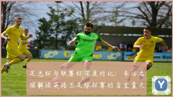 足总杯与联赛杯深度对比:专访名宿解读英格兰足球杯赛的含金量之争