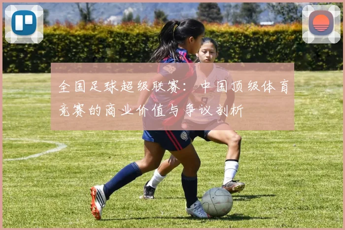 全国足球超级联赛：中国顶级体育竞赛的商业价值与争议剖析