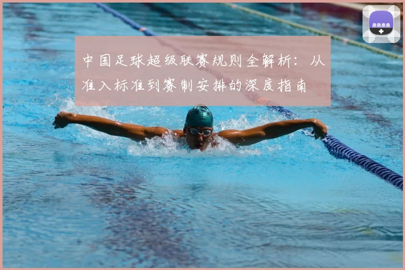 中国足球超级联赛规则全解析:从准入标准到赛制安排的深度指南