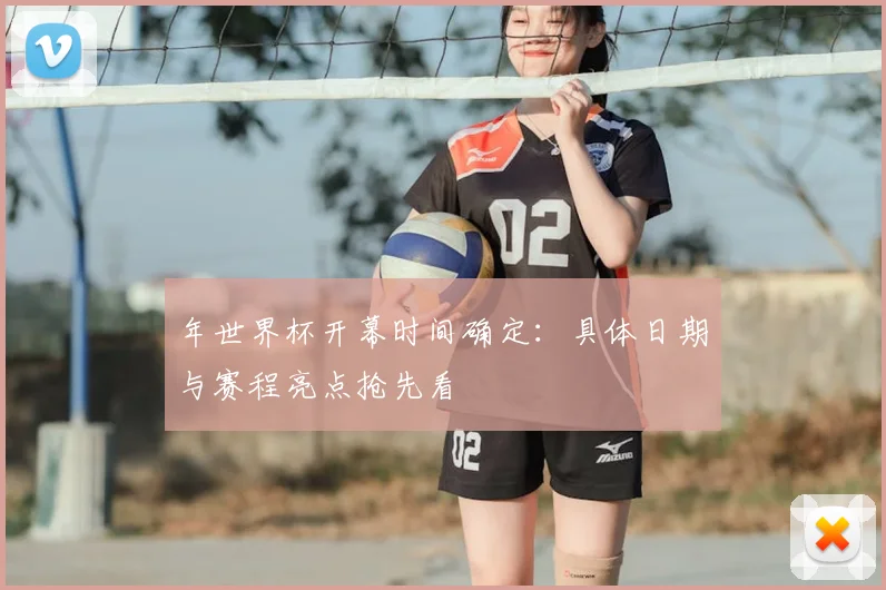 年世界杯开幕时间确定：具体日期与赛程亮点抢先看
