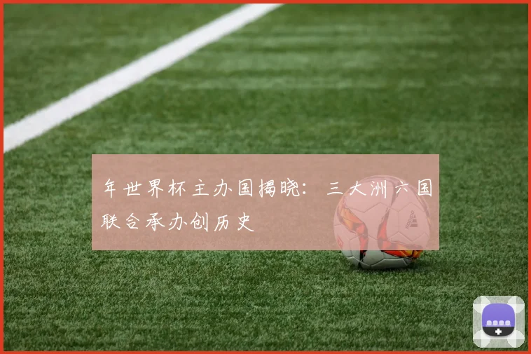 年世界杯主办国揭晓：三大洲六国联合承办创历史